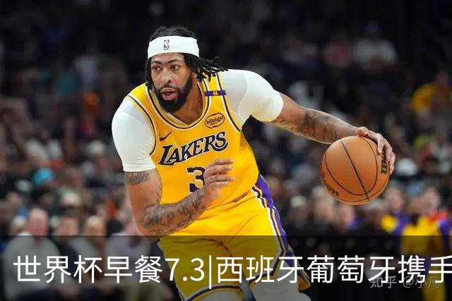 世界杯早餐7.3|西班牙葡萄牙携手晋级16强 世预赛中国男篮迎战日本