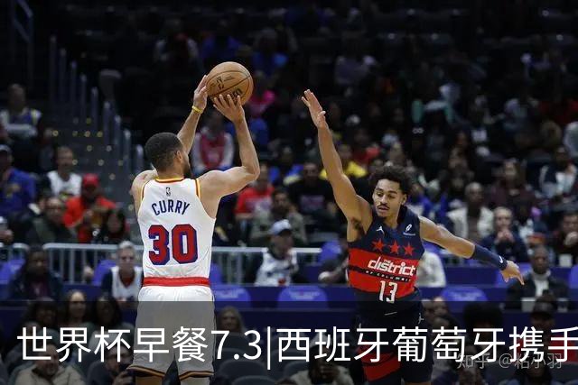 世界杯早餐7.3|西班牙葡萄牙携手晋级16强 世预赛中国男篮迎战日本