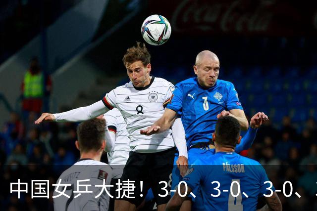 中国女乒大捷！3-0、3-0、3-0、3-2，孙颖莎、王艺迪4将晋级8强