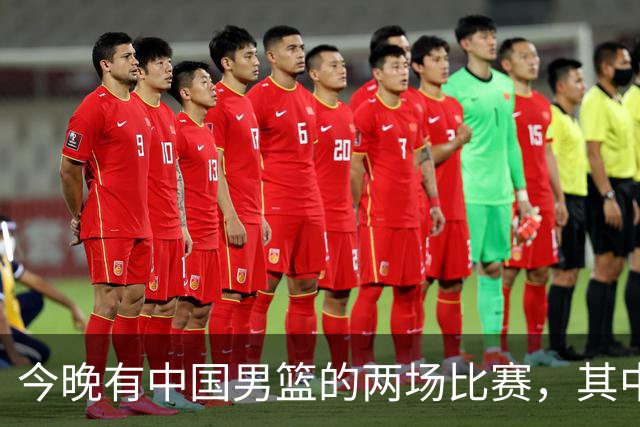 今晚有中国男篮的两场比赛，其中一场比赛CCTV5+将现场转播