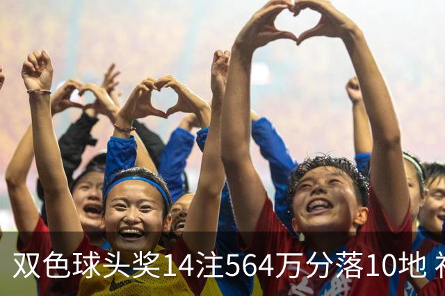 双色球头奖14注564万分落10地 福运奖891万注