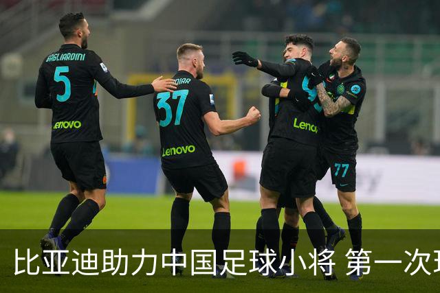 比亚迪助力中国足球小将 第一次现场圆梦世界杯