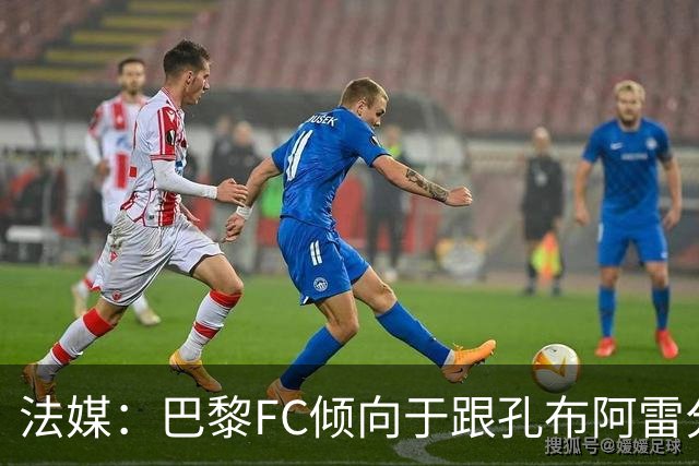 法媒：巴黎FC倾向于跟孔布阿雷分手，前切尔西主帅罗塞尼尔是首选
