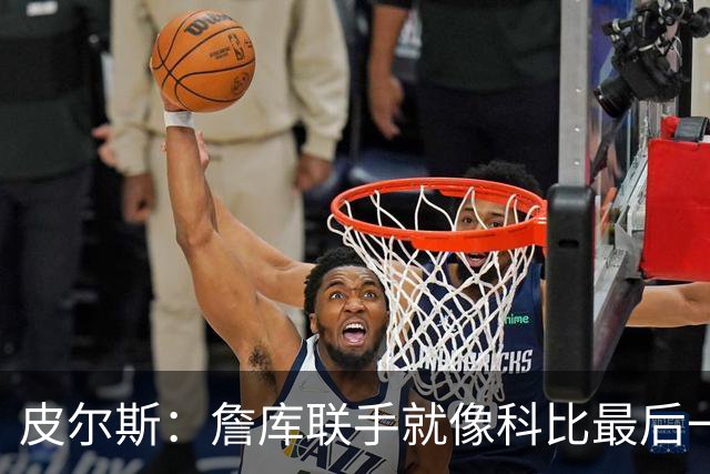 皮尔斯：詹库联手就像科比最后一年 场场爆满但进不了季后赛