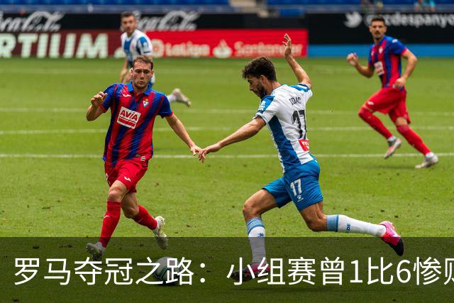罗马夺冠之路：小组赛曾1比6惨败 4遇博德闪耀只1胜