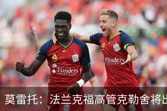 莫雷托：法兰克福高管克勒舍将出任AC米兰技术总监，本周将敲定