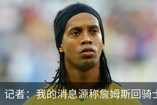 记者：我的消息源称詹姆斯回骑士 他和米切尔哈登一直在商讨联手