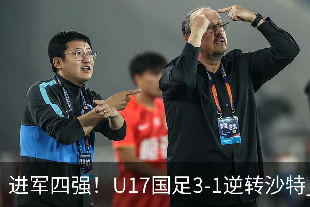 进军四强！U17国足3-1逆转沙特 何思凡传射+一条龙万项赵松源破门